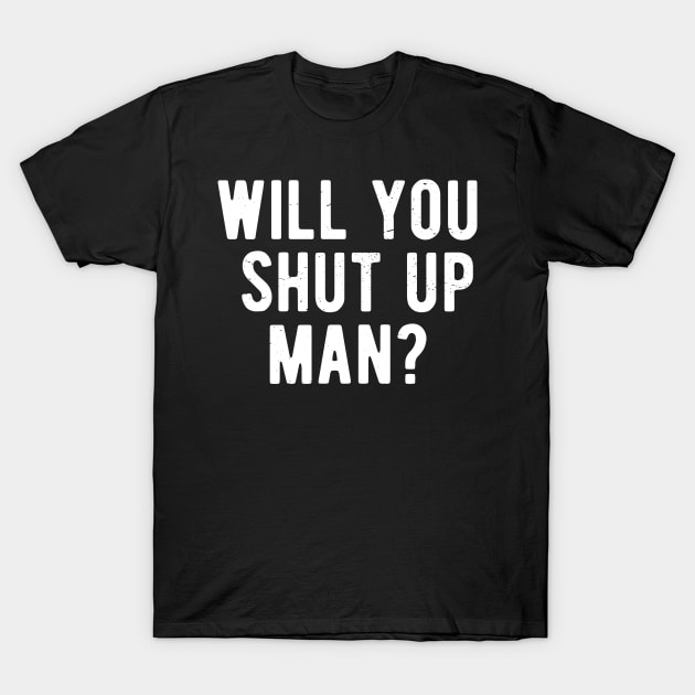 Will You Shut Up Man will you shut up will you shut up shut T-Shirt by Gaming champion